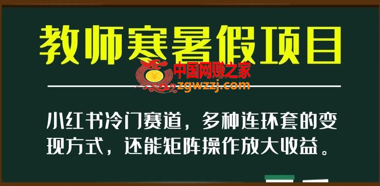 小红书冷门赛道，教师寒暑假项目，多种连环套的变现方式，还能矩阵操作放大收益【揭秘】